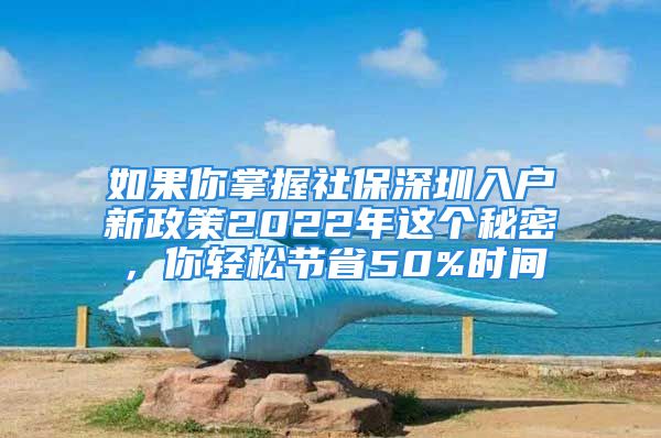 如果你掌握社保深圳入户新政策2022年这个秘密，你轻松节省50%时间