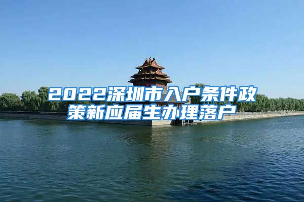 2022深圳市入户条件政策新应届生办理落户