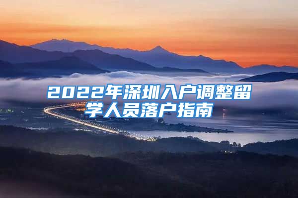 2022年深圳入户调整留学人员落户指南