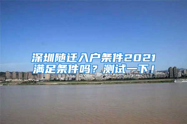 深圳随迁入户条件2021满足条件吗？测试一下！