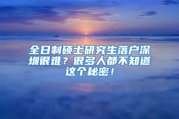 全日制硕士研究生落户深圳很难？很多人都不知道这个秘密！