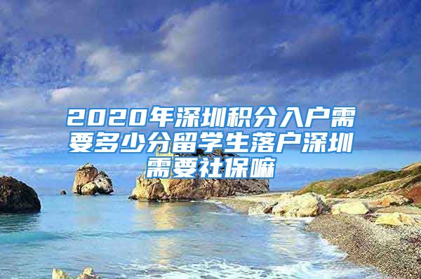 2020年深圳积分入户需要多少分留学生落户深圳需要社保嘛