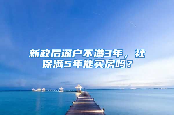 新政后深户不满3年，社保满5年能买房吗？