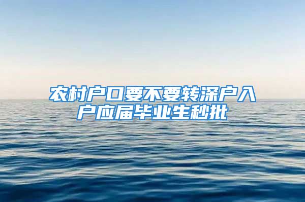 农村户口要不要转深户入户应届毕业生秒批