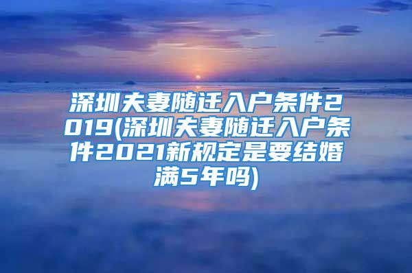 深圳夫妻随迁入户条件2019(深圳夫妻随迁入户条件2021新规定是要结婚满5年吗)