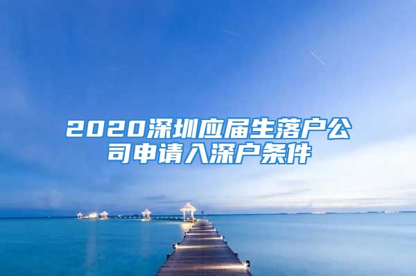 2020深圳应届生落户公司申请入深户条件