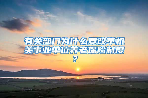 有关部门为什么要改革机关事业单位养老保险制度？