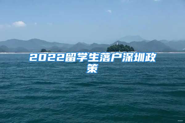 2022留学生落户深圳政策