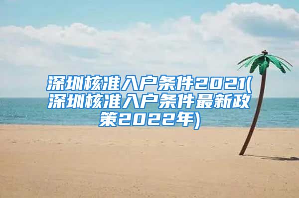 深圳核准入户条件2021(深圳核准入户条件最新政策2022年)