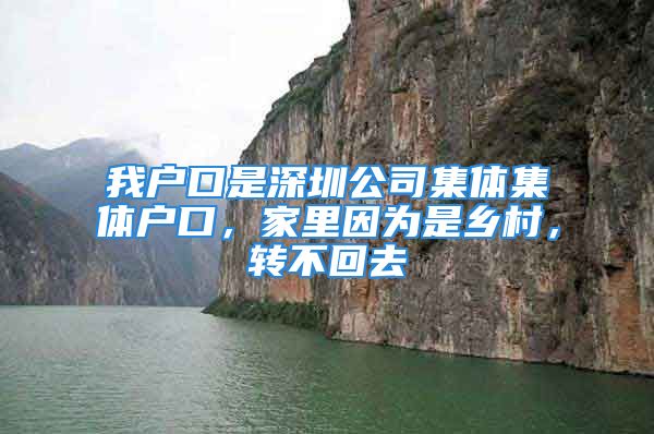 我户口是深圳公司集体集体户口，家里因为是乡村，转不回去