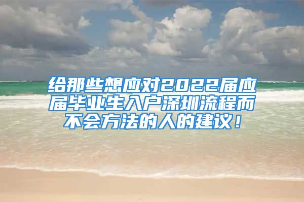 给那些想应对2022届应届毕业生入户深圳流程而不会方法的人的建议！