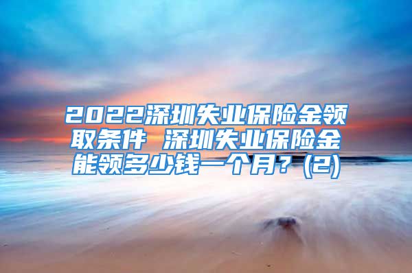 2022深圳失业保险金领取条件 深圳失业保险金能领多少钱一个月？(2)