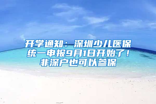 开学通知：深圳少儿医保统一申报9月1日开始了！非深户也可以参保