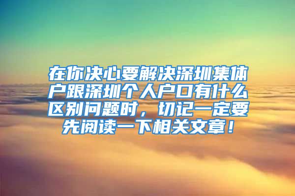 在你决心要解决深圳集体户跟深圳个人户口有什么区别问题时，切记一定要先阅读一下相关文章！