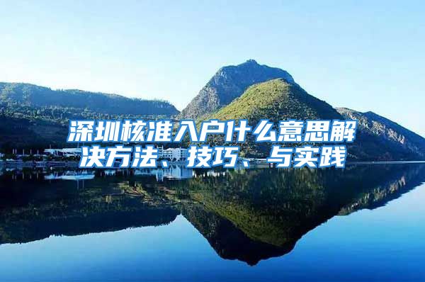 深圳核准入户什么意思解决方法、技巧、与实践