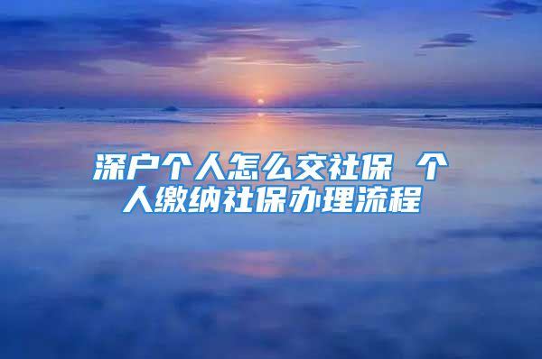 深户个人怎么交社保 个人缴纳社保办理流程