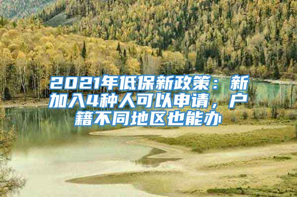 2021年低保新政策：新加入4种人可以申请，户籍不同地区也能办