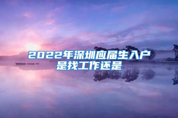 2022年深圳应届生入户是找工作还是