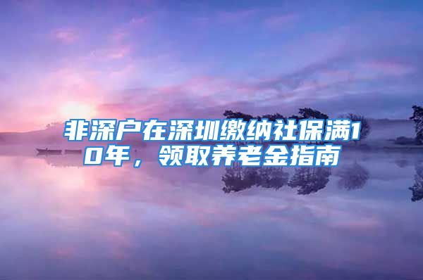 非深户在深圳缴纳社保满10年，领取养老金指南