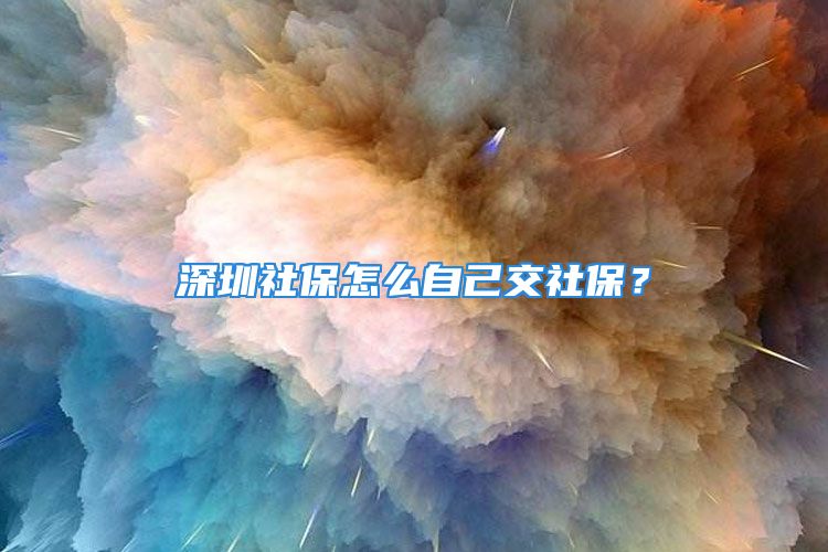 深圳社保怎么自己交社保？