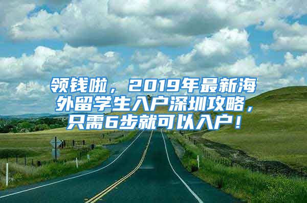 领钱啦，2019年最新海外留学生入户深圳攻略，只需6步就可以入户！