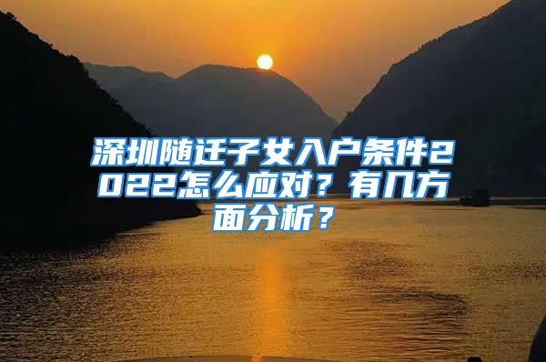 深圳随迁子女入户条件2022怎么应对？有几方面分析？