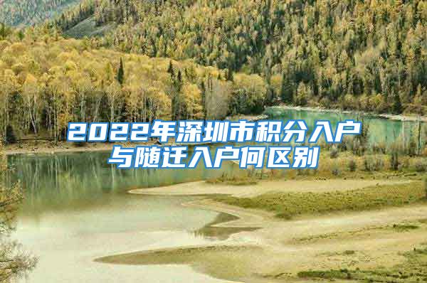 2022年深圳市积分入户与随迁入户何区别