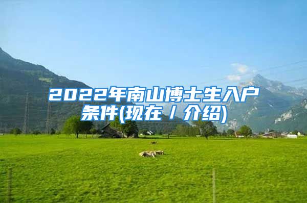 2022年南山博士生入户条件(现在／介绍)