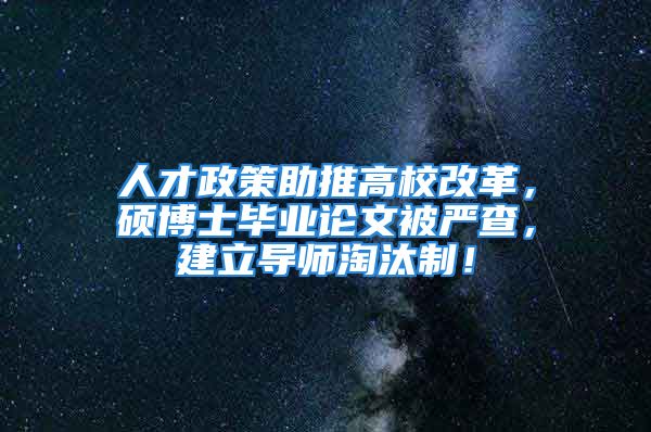 人才政策助推高校改革，硕博士毕业论文被严查，建立导师淘汰制！