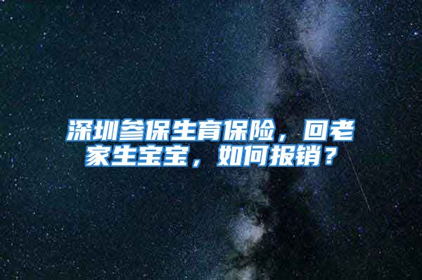 深圳参保生育保险，回老家生宝宝，如何报销？