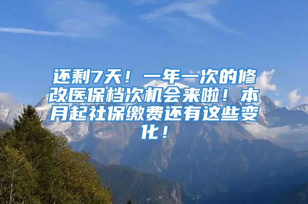 还剩7天！一年一次的修改医保档次机会来啦！本月起社保缴费还有这些变化！