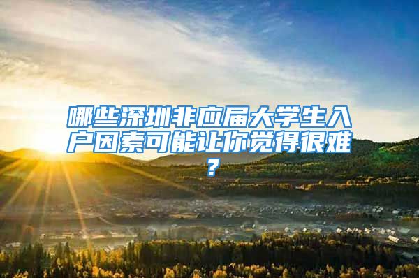 哪些深圳非应届大学生入户因素可能让你觉得很难？