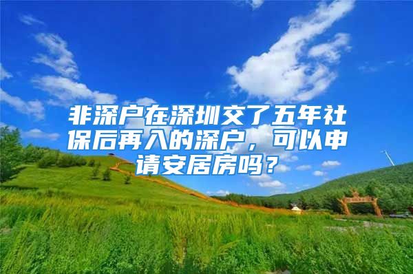 非深户在深圳交了五年社保后再入的深户，可以申请安居房吗？