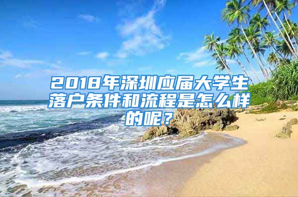 2018年深圳应届大学生落户条件和流程是怎么样的呢？