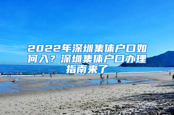 2022年深圳集体户口如何入？深圳集体户口办理指南来了