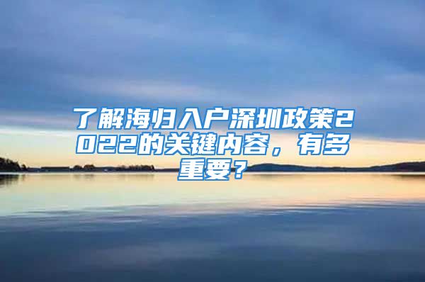 了解海归入户深圳政策2022的关键内容，有多重要？