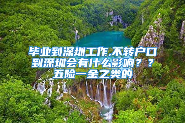 毕业到深圳工作,不转户口到深圳会有什么影响？？五险一金之类的