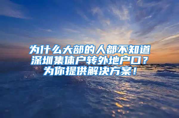 为什么大部的人都不知道深圳集体户转外地户口？为你提供解决方案！