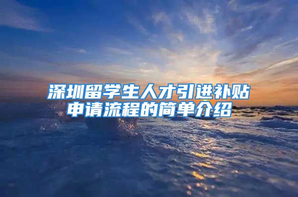 深圳留学生人才引进补贴申请流程的简单介绍