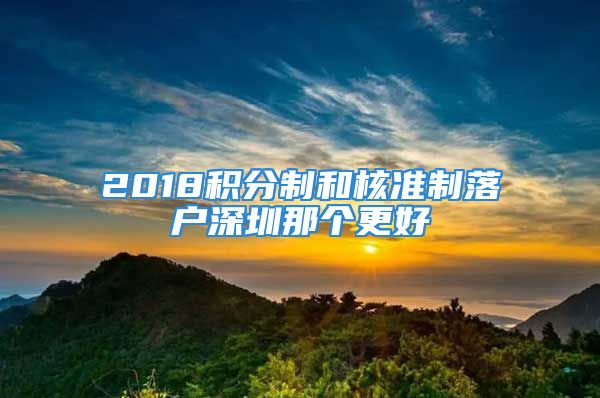 2018积分制和核准制落户深圳那个更好