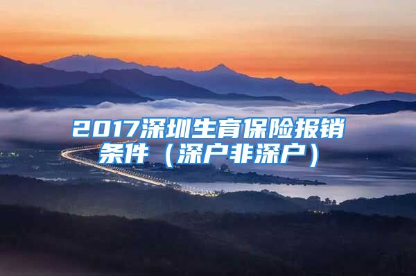 2017深圳生育保险报销条件（深户非深户）