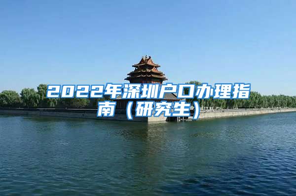 2022年深圳户口办理指南（研究生）