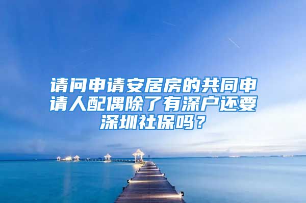 请问申请安居房的共同申请人配偶除了有深户还要深圳社保吗？