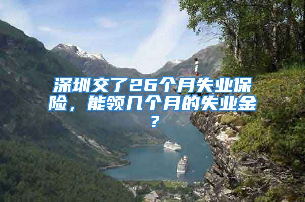 深圳交了26个月失业保险，能领几个月的失业金？