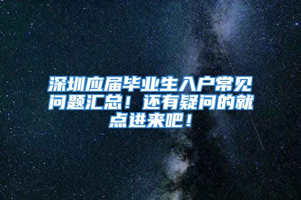 深圳应届毕业生入户常见问题汇总！还有疑问的就点进来吧！