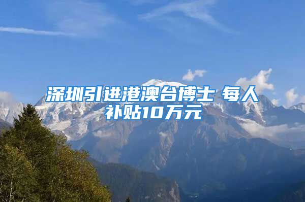 深圳引进港澳台博士　每人补贴10万元