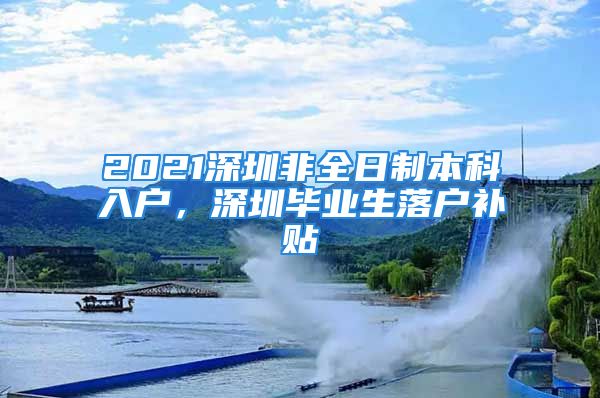 2021深圳非全日制本科入户，深圳毕业生落户补贴