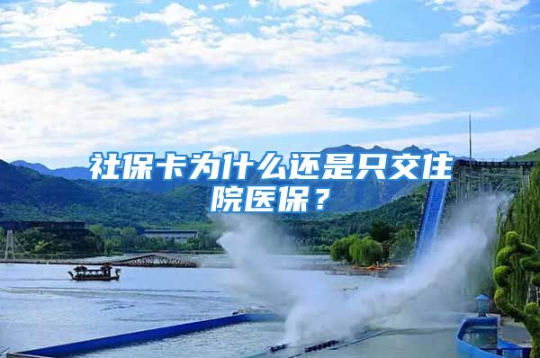 社保卡为什么还是只交住院医保？