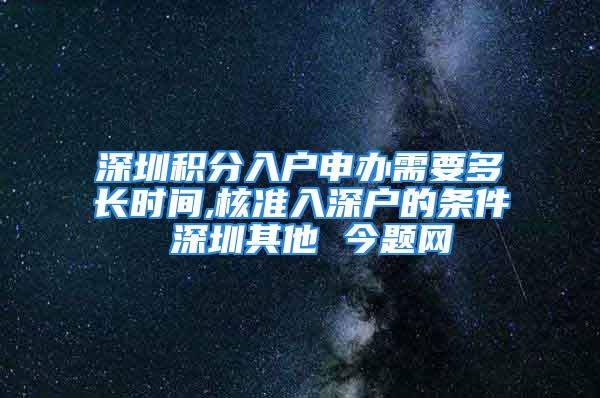 深圳积分入户申办需要多长时间,核准入深户的条件 深圳其他 今题网