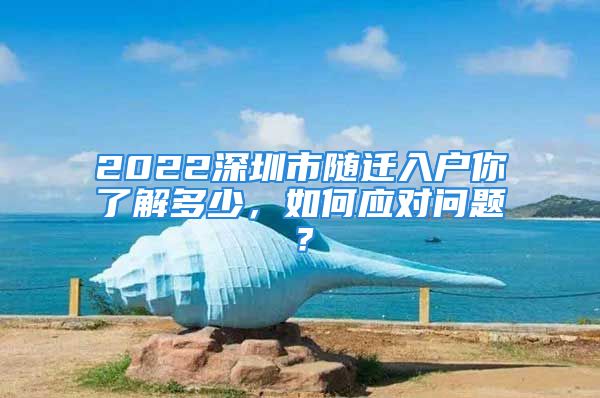 2022深圳市随迁入户你了解多少，如何应对问题？